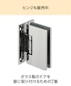 ガラス戸を壁に固定するためのヒンジも購入できる